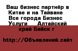 Ваш бизнес-партнёр в Китае и на Тайване - Все города Бизнес » Услуги   . Алтайский край,Бийск г.